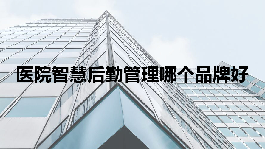 医院智慧后勤管理哪个品牌好.jpg